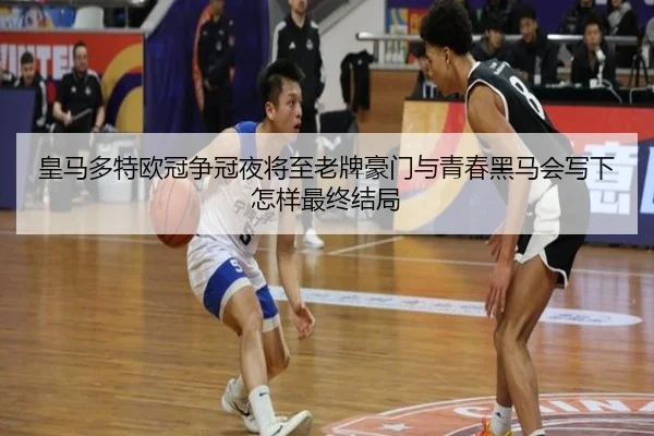 皇马多特欧冠争冠夜将至老牌豪门与青春黑马会写下怎样最终结局